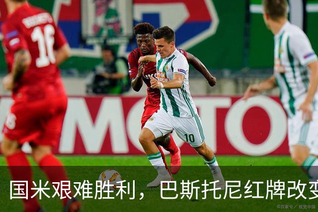 国米艰难胜利，巴斯托尼红牌改变了比赛的面貌