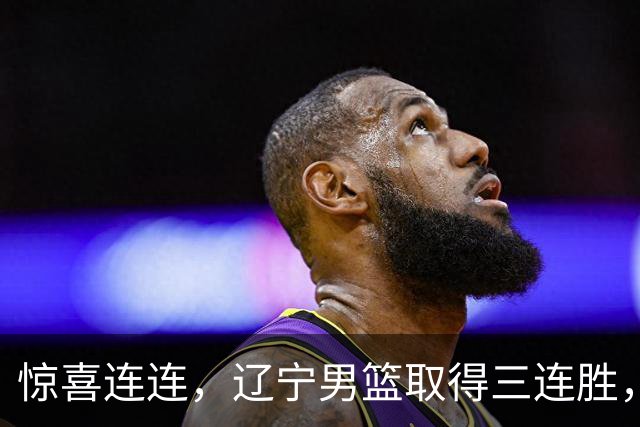 惊喜连连，辽宁男篮取得三连胜，CBA局势再度变化